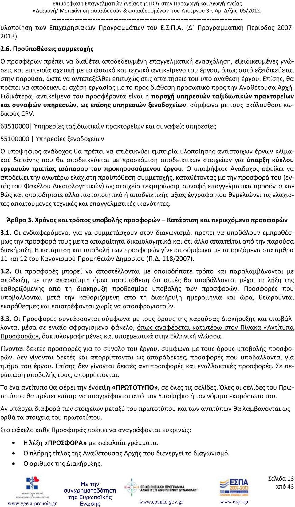 εξειδικεύεται στην παρούσα, ώστε να αντεπεξέλθει επιτυχώς στις απαιτήσεις του υπό ανάθεση έργου. Επίσης, θα πρέπει να αποδεικνύει σχέση εργασίας με το προς διάθεση προσωπικό προς την Αναθέτουσα Αρχή.