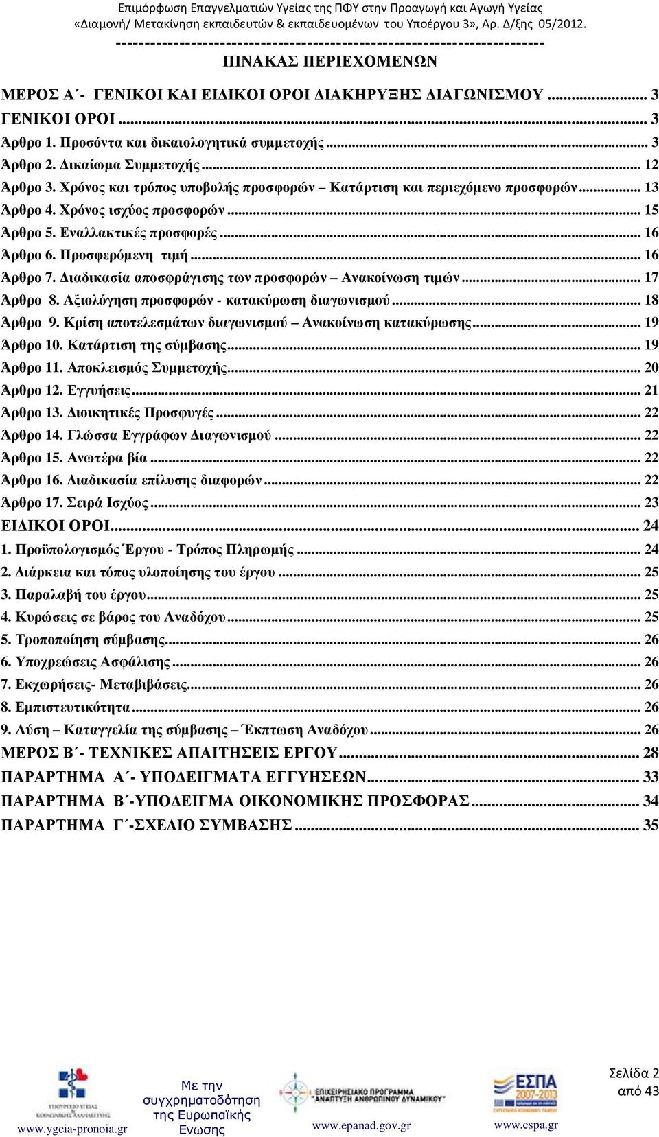 ιαδικασία αποσφράγισης των προσφορών Ανακοίνωση τιµών... 17 Άρθρο 8. Αξιολόγηση προσφορών - κατακύρωση διαγωνισµού... 18 Άρθρο 9. Κρίση αποτελεσµάτων διαγωνισµού Ανακοίνωση κατακύρωσης... 19 Άρθρο 10.