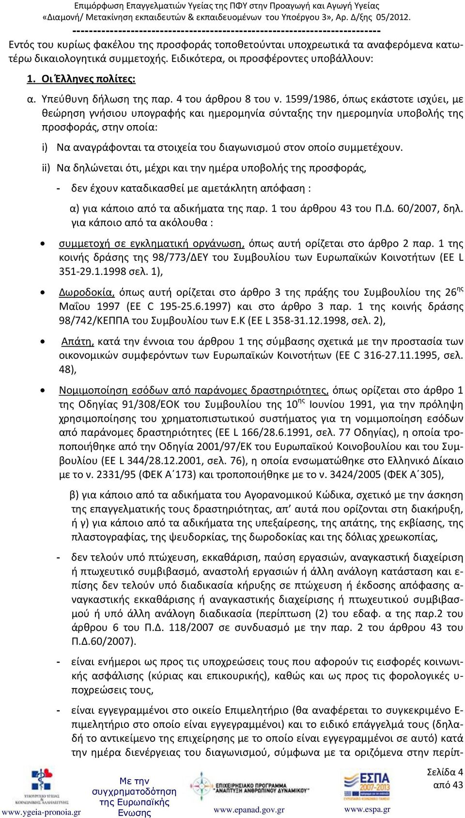 1599/1986, όπως εκάστοτε ισχύει, με θεώρηση γνήσιου υπογραφής και ημερομηνία σύνταξης την ημερομηνία υποβολής της προσφοράς, στην οποία: i) Να αναγράφονται τα στοιχεία του διαγωνισμού στον οποίο