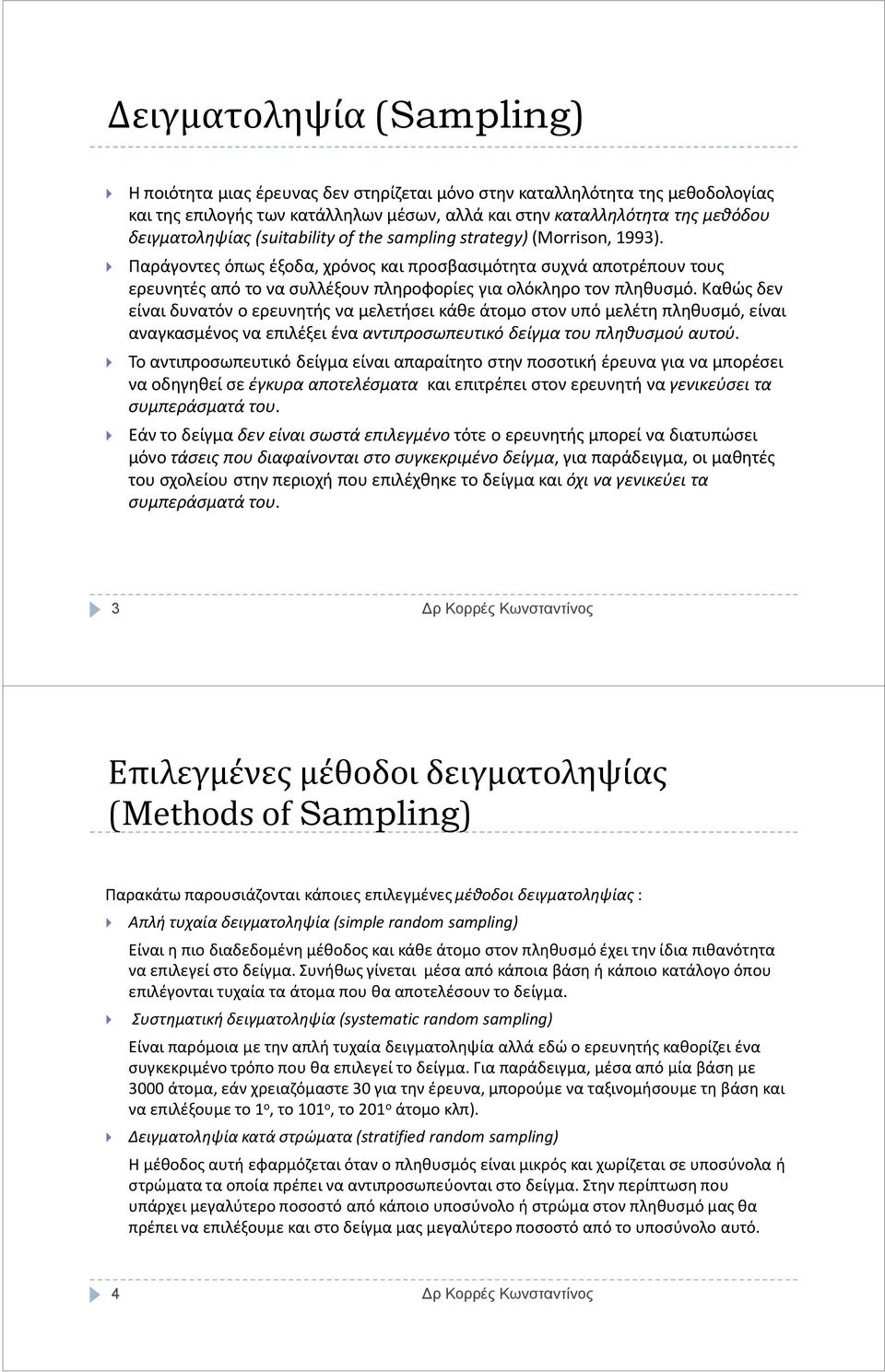 Καθώς δεν είναι δυνατόν ο ερευνητής να μελετήσει κάθε άτομο στον υπό μελέτη πληθυσμό, είναι αναγκασμένος να επιλέξει ένα αντιπροσωπευτικό δείγμα του πληθυσμού αυτού.