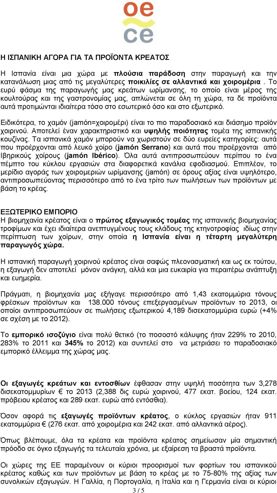 στο εξωτερικό. Ειδικότερα, το χαμόν (jamón=χοιρομέρι) είναι το πιο παραδοσιακό και διάσημο προϊόν χοιρινού. Αποτελεί έναν χαρακτηριστικό και υψηλής ποιότητας τομέα της ισπανικής κουζίνας.