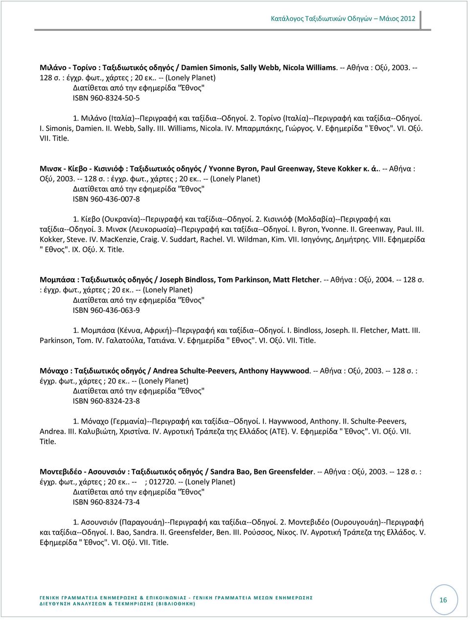 Μινςκ - Κίεβο - Κιςινιόφ : Ταξιδιωτικόσ οδθγόσ / Yvonne Byron, Paul Greenway, Steve Kokker κ. ά.. -- Ακινα : Οξφ, 2003. -- 128 ς. : ζγχρ. φωτ., ISBN 960-436-007-8 1.