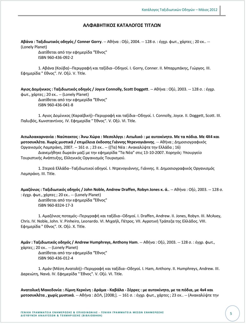 Αγιοσ Δομινικοσ : Ταξιδιωτικόσ οδθγόσ / Joyce Connolly, Scott Doggett. -- Ακινα : Οξφ, 2003. -- 128 ς. : ζγχρ. φωτ., ISBN 960-436-041-8 1. Αγιοσ Δομίνικοσ (Καραϊβικι)--Περιγραφι και ταξίδια--οδθγοί.