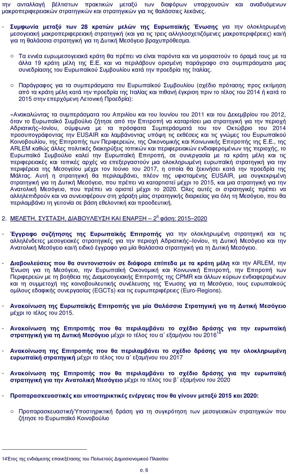 στρατηγική για τη υτική Μεσόγειο βραχυπρόθεσµα. o Τα εννέα ευρωµεσογειακά κράτη θα πρέπει να είναι παρόντα και να µοιραστούν το όραµά τους µε τα άλλα 19 κράτη µέλη της Ε.