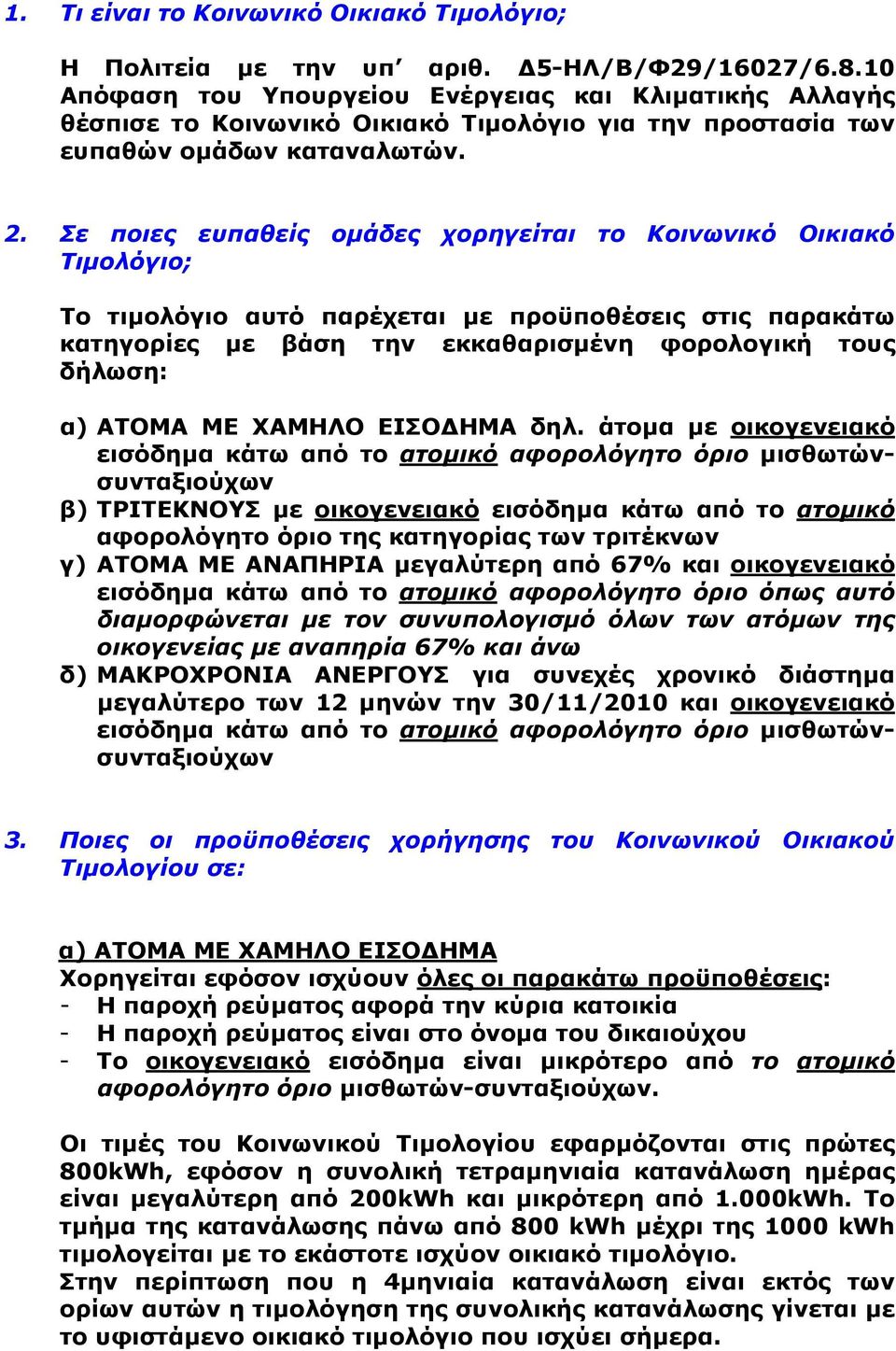 Σε ποιες ευπαθείς ομάδες χορηγείται το Κοινωνικό Οικιακό Τιμολόγιο; Το τιμολόγιο αυτό παρέχεται με προϋποθέσεις στις παρακάτω κατηγορίες με βάση την εκκαθαρισμένη φορολογική τους δήλωση: α) ΑΤΟΜΑ ΜΕ