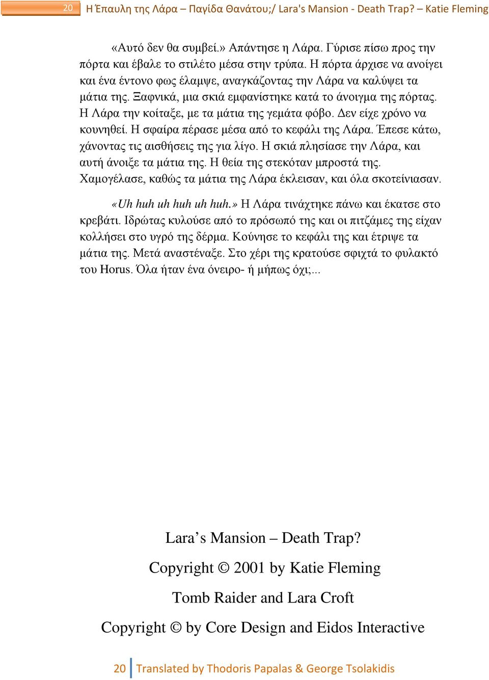 Η Λάρα την κοίταξε, με τα μάτια της γεμάτα φόβο. Δεν είχε χρόνο να κουνηθεί. Η σφαίρα πέρασε μέσα από το κεφάλι της Λάρα. Έπεσε κάτω, χάνοντας τις αισθήσεις της για λίγο.