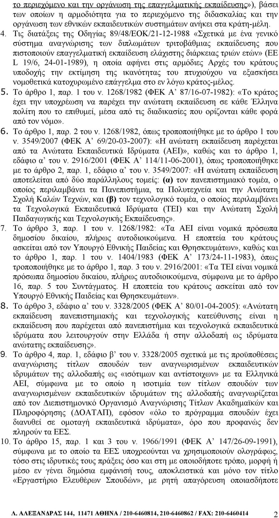 Τις διατάξεις της Οδηγίας 89/48/ΕΟΚ/21-12-1988 «Σχετικά με ένα γενικό σύστημα αναγνώρισης των διπλωμάτων τριτοβάθμιας εκπαίδευσης που πιστοποιούν επαγγελματική εκπαίδευση ελάχιστης διάρκειας τριών
