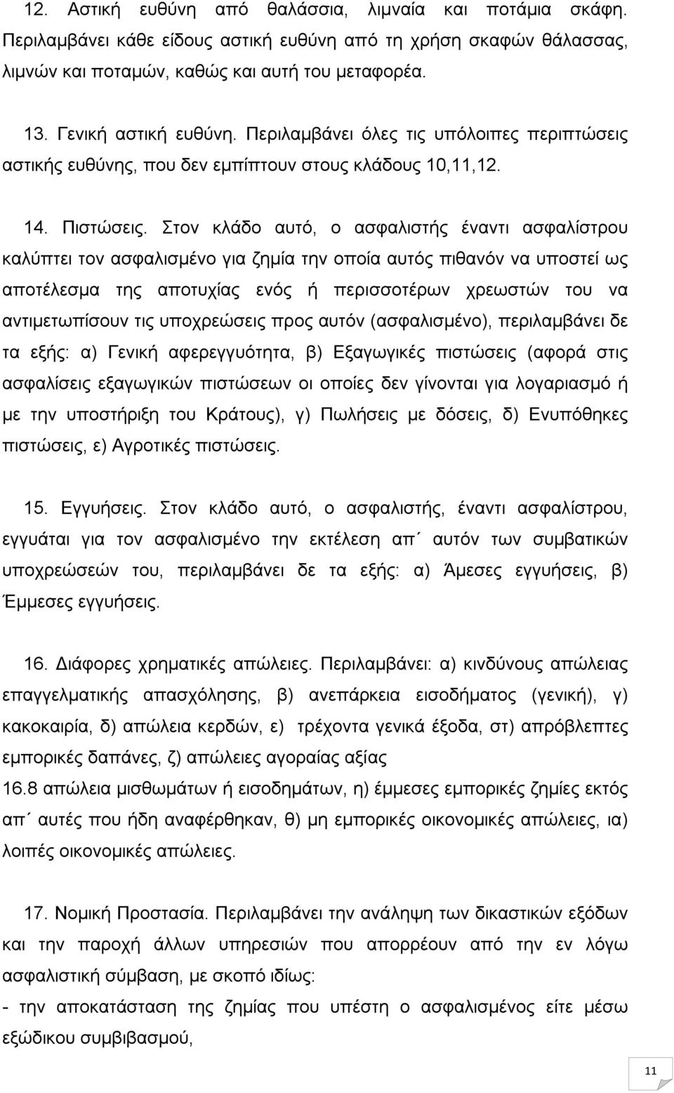 Στον κλάδο αυτό, ο ασφαλιστής έναντι ασφαλίστρου καλύπτει τον ασφαλισμένο για ζημία την οποία αυτός πιθανόν να υποστεί ως αποτέλεσμα της αποτυχίας ενός ή περισσοτέρων χρεωστών του να αντιμετωπίσουν