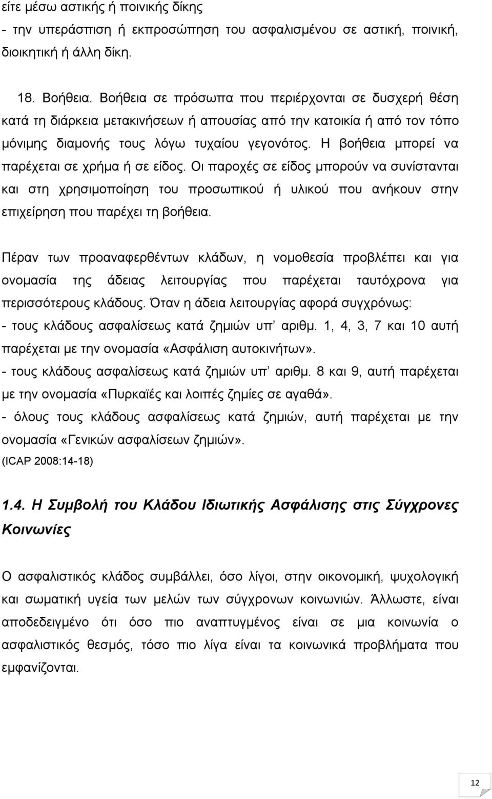 Η βοήθεια μπορεί να παρέχεται σε χρήμα ή σε είδος. Οι παροχές σε είδος μπορούν να συνίστανται και στη χρησιμοποίηση του προσωπικού ή υλικού που ανήκουν στην επιχείρηση που παρέχει τη βοήθεια.