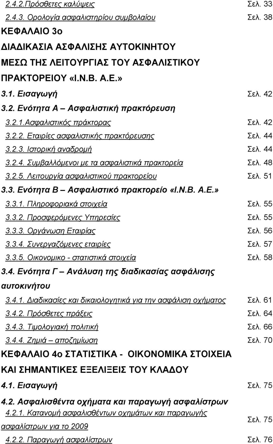 48 3.2.5. Λειτουργία ασφαλιστικού πρακτορείου Σελ. 51 3.3. Ενότητα Β Ασφαλιστικό πρακτορείο «Ι.Ν.Β. Α.Ε.» 3.3.1. Πληροφοριακά στοιχεία Σελ. 55 3.3.2. Προσφερόμενες Υπηρεσίες Σελ. 55 3.3.3. Οργάνωση Εταιρίας Σελ.