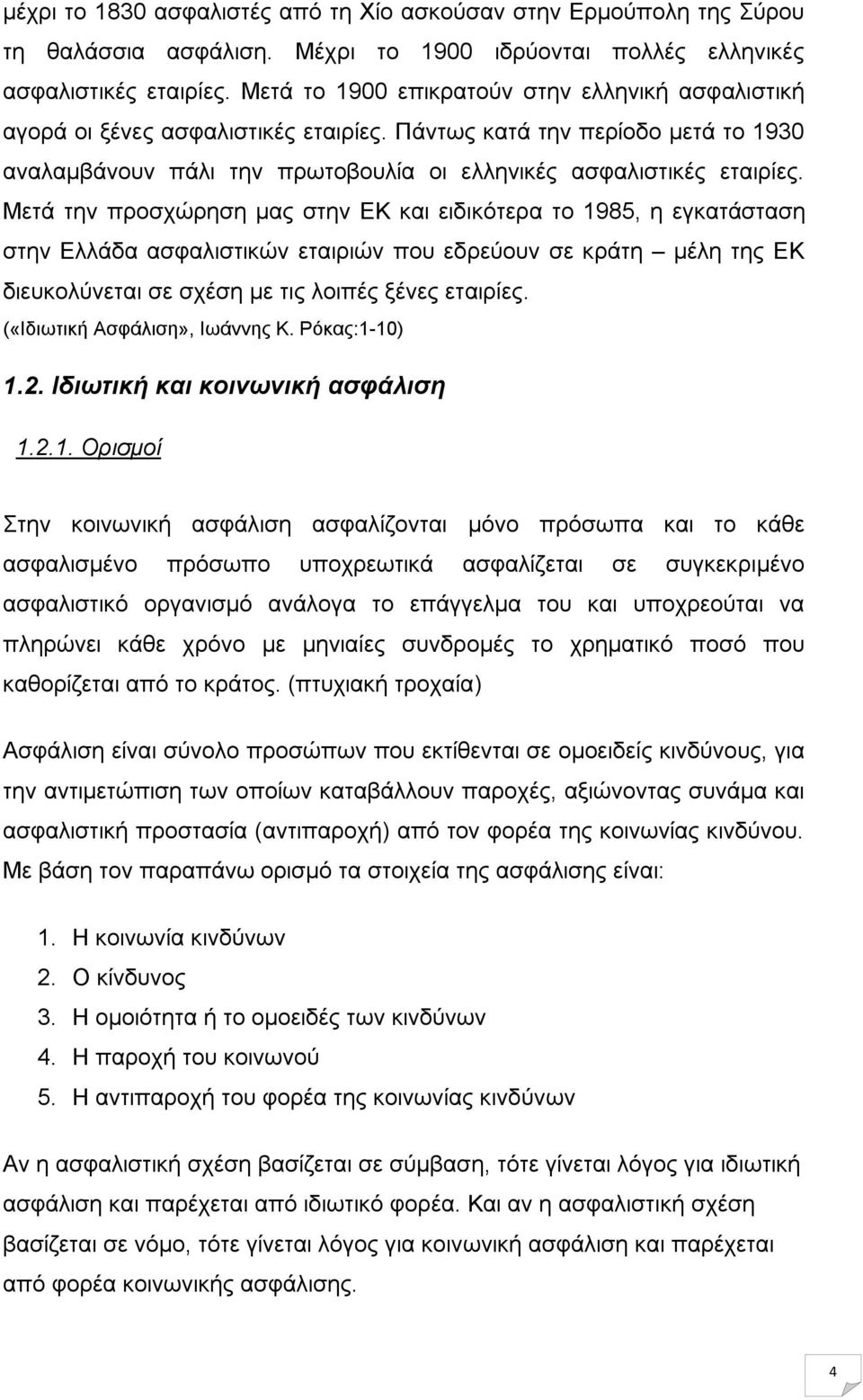 Μετά την προσχώρηση μας στην ΕΚ και ειδικότερα το 1985, η εγκατάσταση στην Ελλάδα ασφαλιστικών εταιριών που εδρεύουν σε κράτη μέλη της ΕΚ διευκολύνεται σε σχέση με τις λοιπές ξένες εταιρίες.