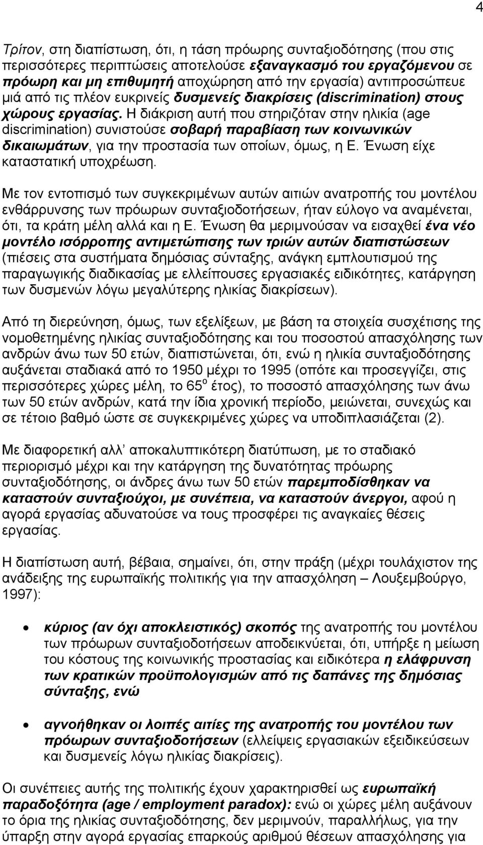 Η διάκριση αυτή που στηριζόταν στην ηλικία (age discrimination) συνιστούσε σοβαρή παραβίαση των κοινωνικών δικαιωμάτων, για την προστασία των οποίων, όμως, η Ε. Ένωση είχε καταστατική υποχρέωση.