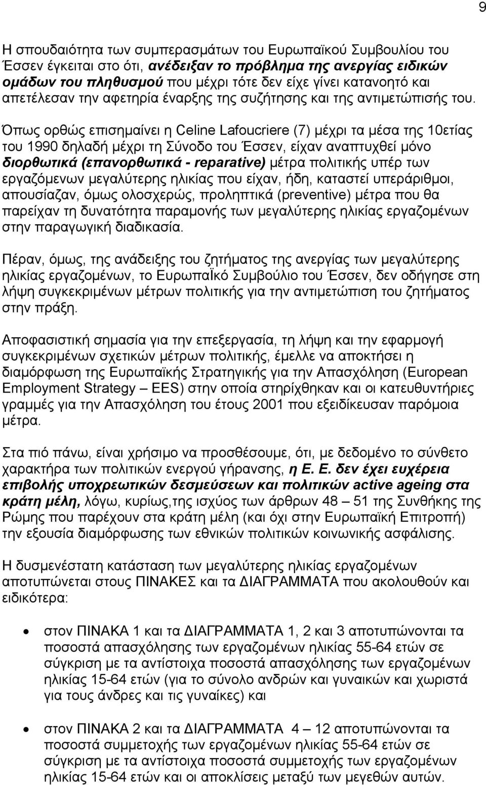 Όπως ορθώς επισημαίνει η Celine Lafoucriere (7) μέχρι τα μέσα της 10ετίας του 1990 δηλαδή μέχρι τη Σύνοδο του Έσσεν, είχαν αναπτυχθεί μόνο διορθωτικά (επανορθωτικά - reparative) μέτρα πολιτικής υπέρ