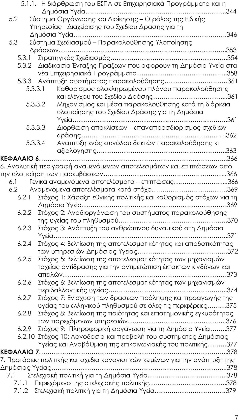 358 5.3.3 Ανάπτυξη συστήματος παρακολούθησης 361 5.3.3.1 Καθορισμός ολοκληρωμένου πλάνου παρακολούθησης και ελέγχου του Σχεδίου Δράσης...361 5.3.3.2 Μηχανισμός και μέσα παρακολούθησης κατά τη διάρκεια υλοποίησης του Σχεδίου Δράσης για τη Δημόσια Υγεία.