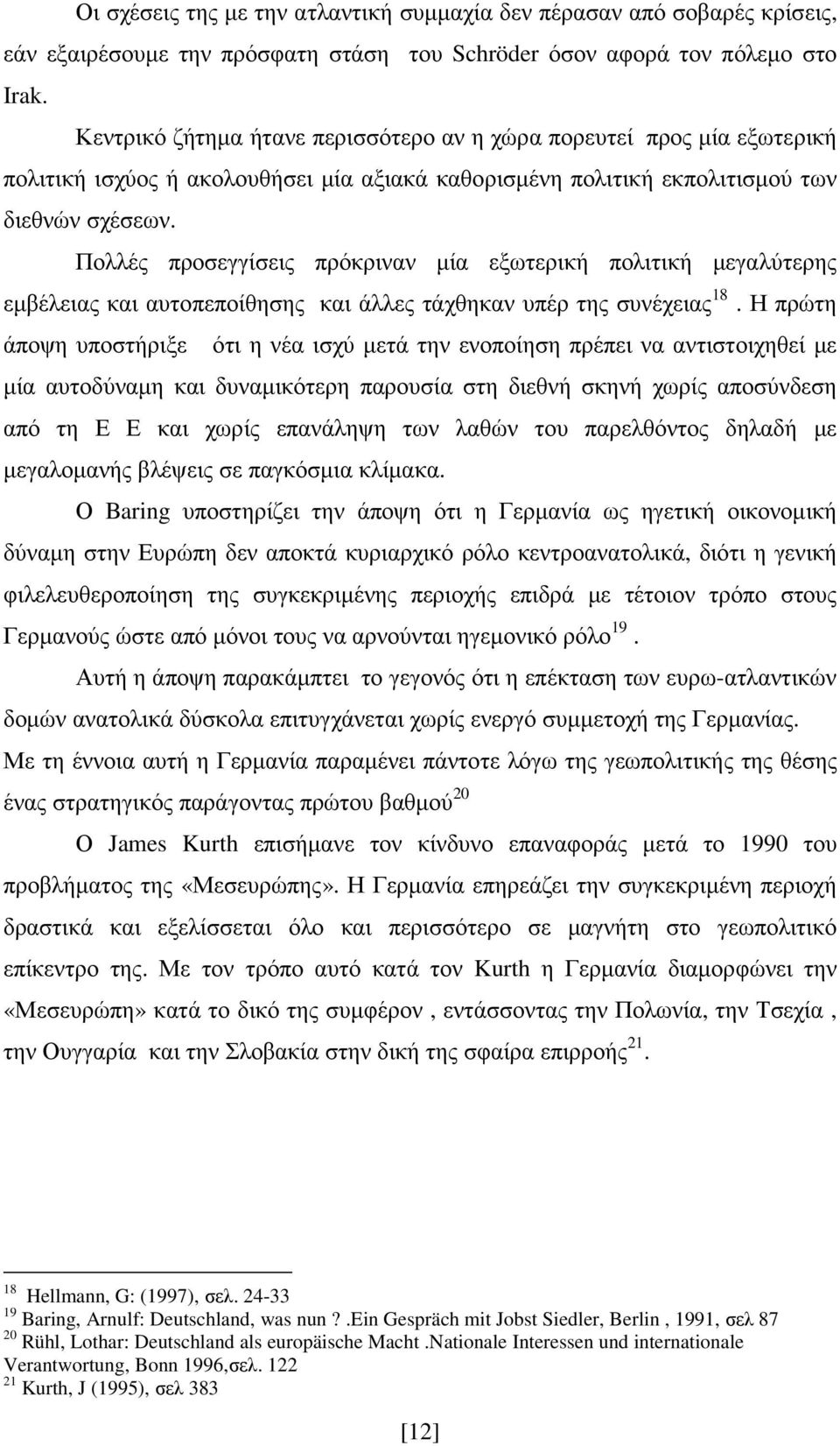 Πολλές προσεγγίσεις πρόκριναν µία εξωτερική πολιτική µεγαλύτερης εµβέλειας και αυτοπεποίθησης και άλλες τάχθηκαν υπέρ της συνέχειας 18.