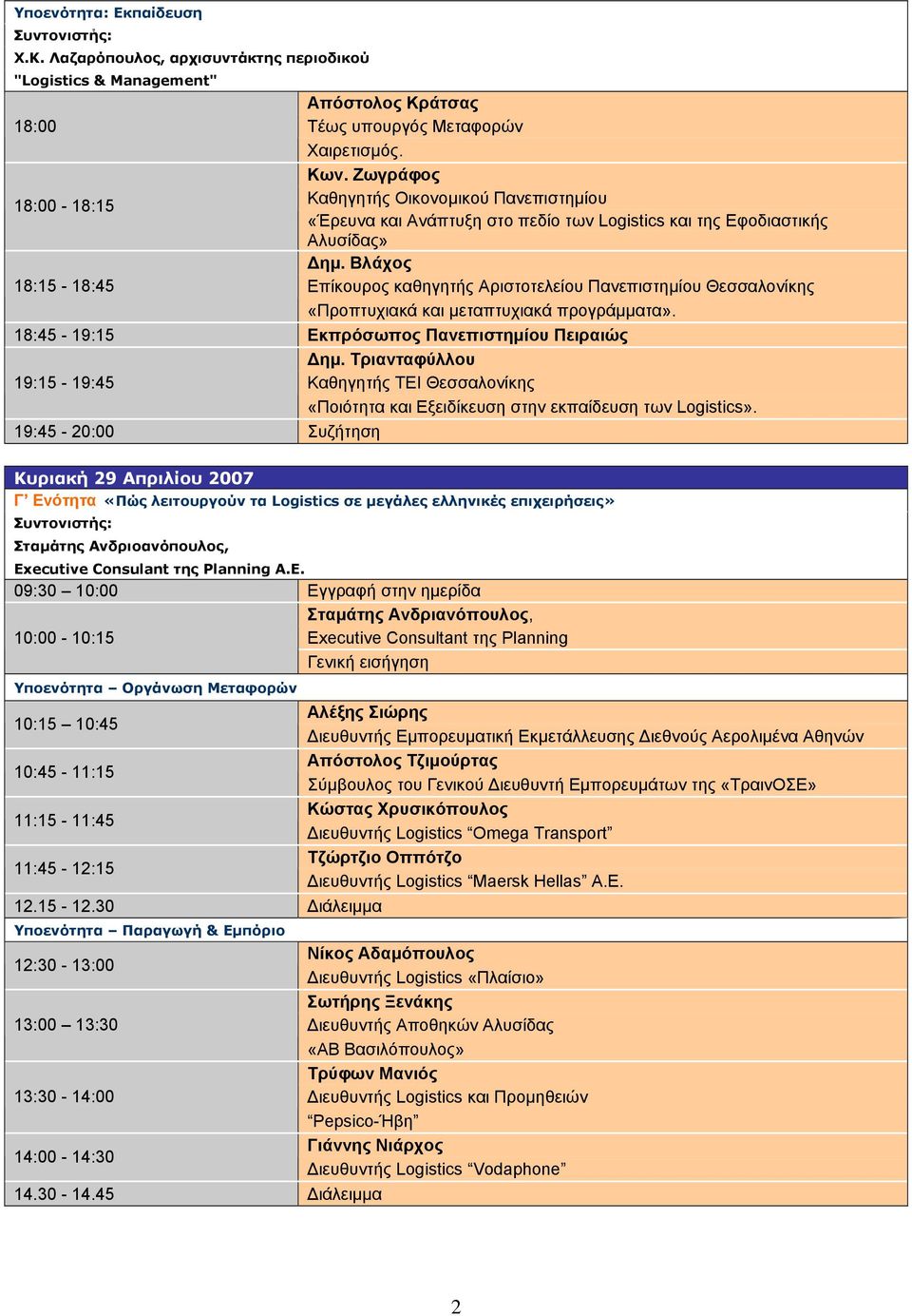 Βλάχος 18:15-18:45 Επίκουρος καθηγητής Αριστοτελείου Πανεπιστηµίου Θεσσαλονίκης «Προπτυχιακά και µεταπτυχιακά προγράµµατα». 18:45-19:15 Εκπρόσωπος Πανεπιστηµίου Πειραιώς ηµ.