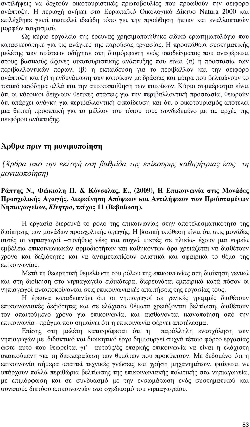 Ως κύριο εργαλείο της έρευνας χρησιµοποιήθηκε ειδικό ερωτηµατολόγιο που κατασκευάτηκε για τις ανάγκες της παρούσας εργασίας.