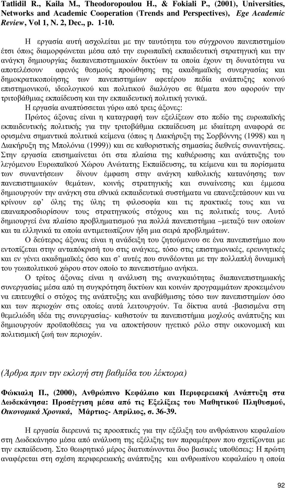 οποία έχουν τη δυνατότητα να αποτελέσουν αφενός θεσµούς προώθησης της ακαδηµαϊκής συνεργασίας και δηµοκρατικοποίησης των πανεπιστηµίων αφετέρου πεδία ανάπτυξης κοινού επιστηµονικού, ιδεολογικού και