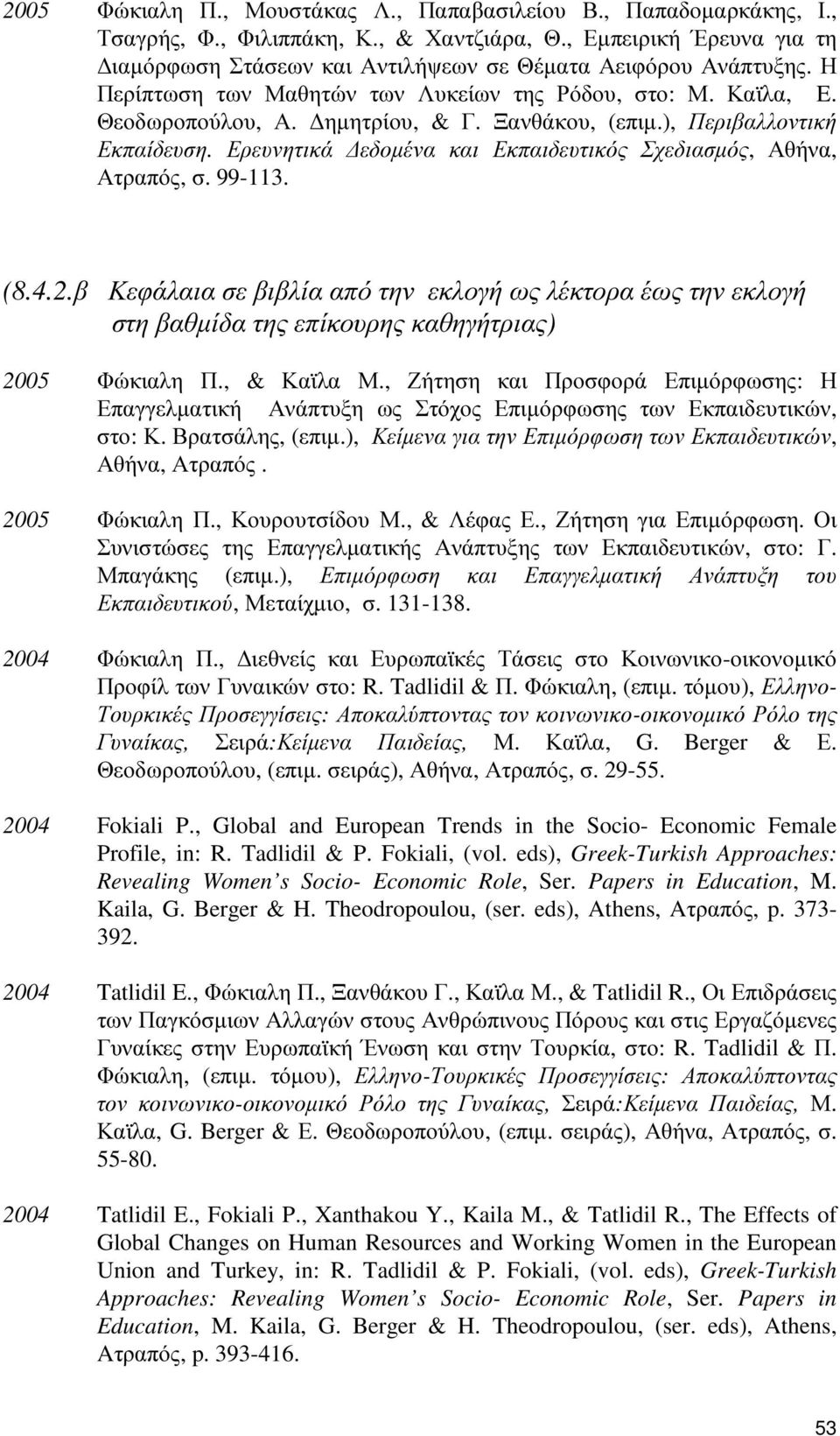 Ερευνητικά εδοµένα και Εκπαιδευτικός Σχεδιασµός, Αθήνα, Ατραπός, σ. 99-113. (8.4.2.β Κεφάλαια σε βιβλία από την εκλογή ως λέκτορα έως την εκλογή στη βαθµίδα της επίκουρης καθηγήτριας) 2005 Φώκιαλη Π.