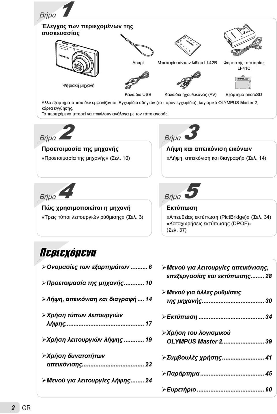 Βήμα 2 Βήμα 3 Προετοιμασία της μηχανής Λήψη και απεικόνιση εικόνων «Προετοιμασία της μηχανής» (Σελ. 10) «Λήψη, απεικόνιση και διαγραφή» (Σελ.