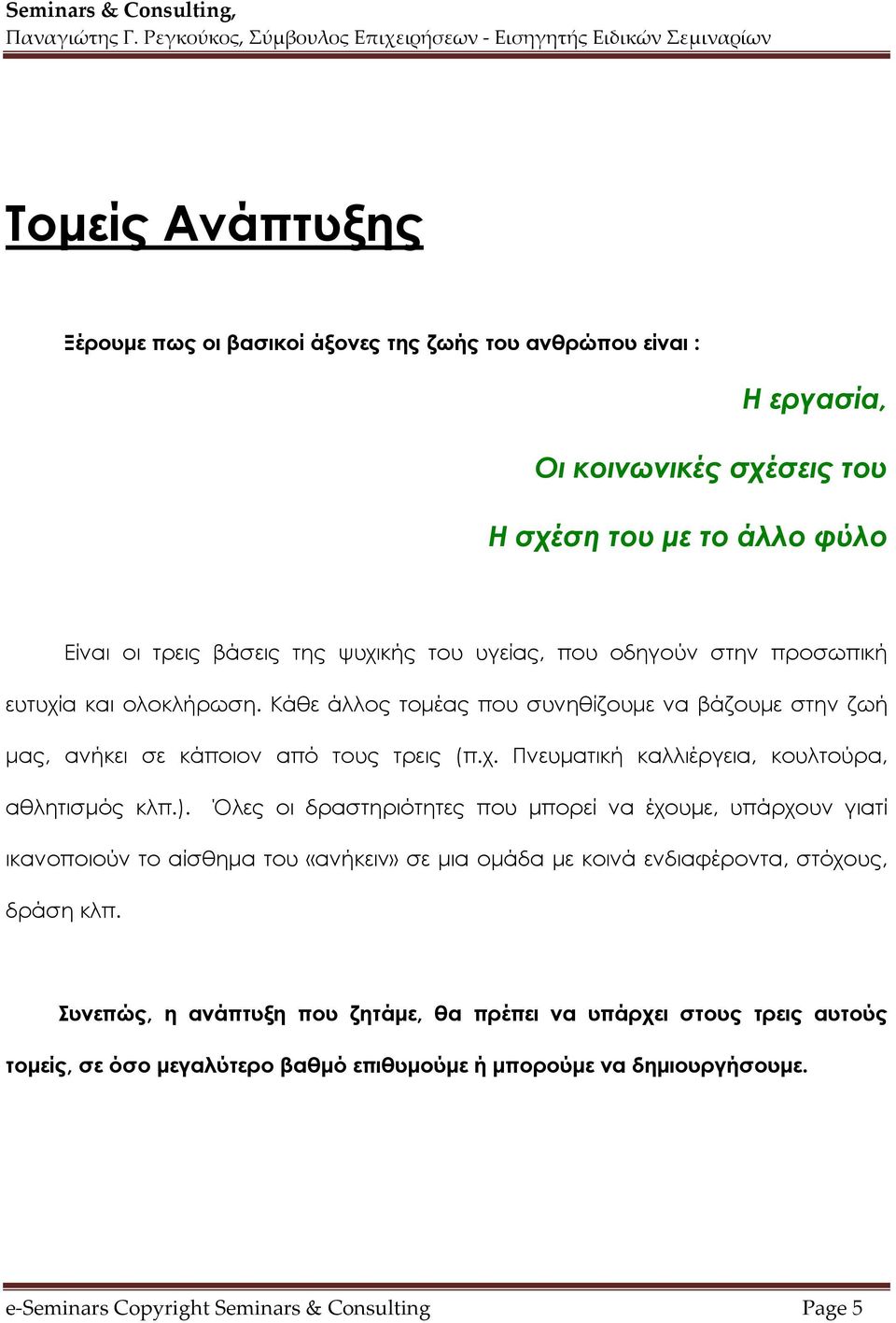 ). Όλες οι δραστηριότητες που μπορεί να έχουμε, υπάρχουν γιατί ικανοποιούν το αίσθημα του «ανήκειν» σε μια ομάδα με κοινά ενδιαφέροντα, στόχους, δράση κλπ.