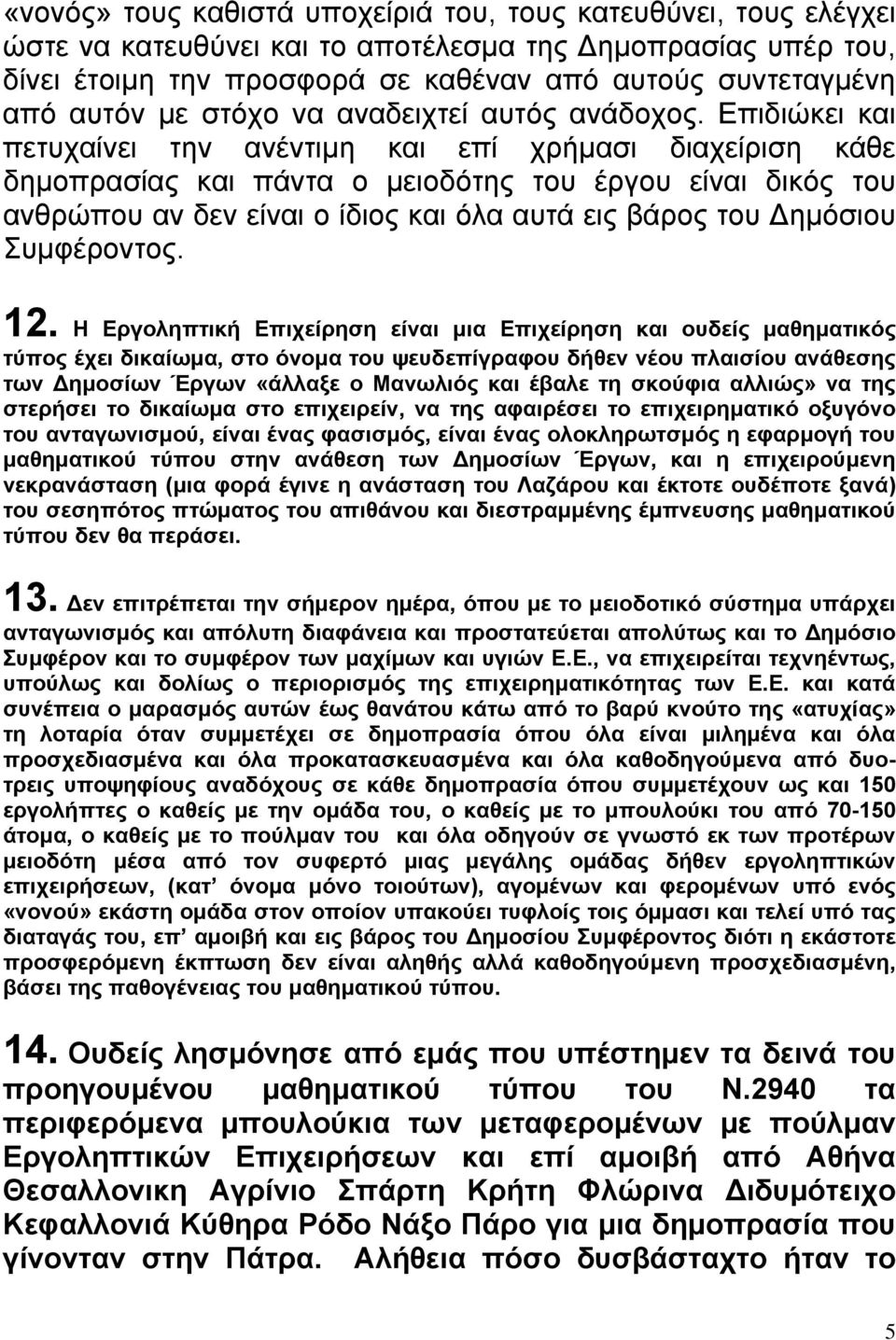 Επιδιώκει και πετυχαίνει την ανέντιµη και επί χρήµασι διαχείριση κάθε δηµοπρασίας και πάντα ο µειοδότης του έργου είναι δικός του ανθρώπου αν δεν είναι ο ίδιος και όλα αυτά εις βάρος του ηµόσιου