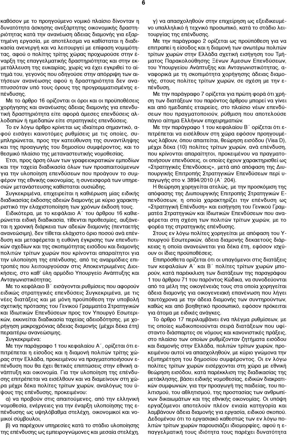 έχει εγκριθεί το αίτηµά του, γεγονός που οδηγούσε στην απόρριψη των αιτήσεων ανανέωσης αφού η δραστηριότητα δεν αναπτυσσόταν υπό τους όρους της προγραµµατισµένης ε- πένδυσης.