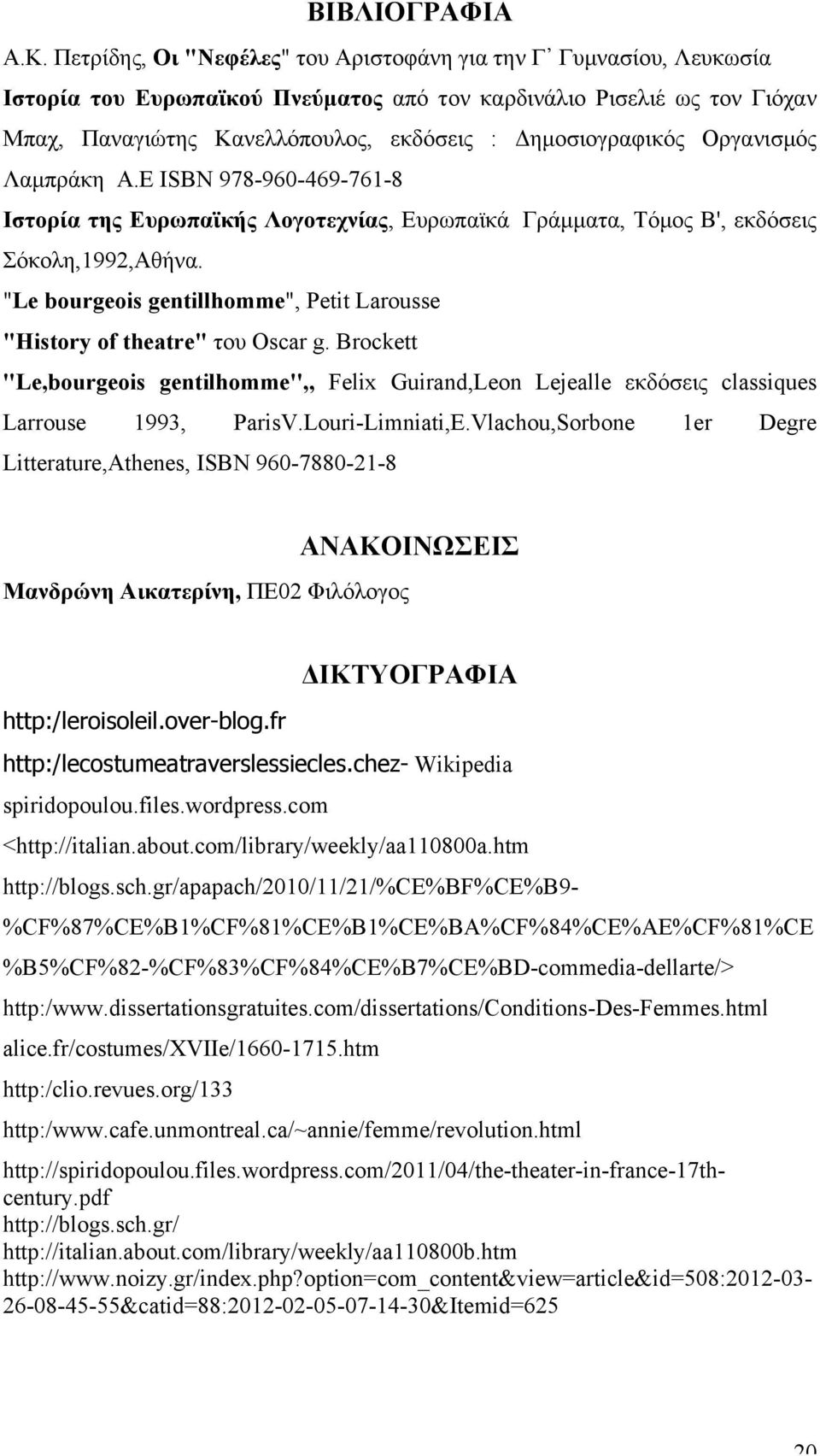 Δηµοσιογραφικός Οργανισµός Λαµπράκη Α.Ε ISBN 978-960-469-761-8 Ιστορία της Ευρωπαϊκής Λογοτεχνίας, Ευρωπαϊκά Γράµµατα, Τόµος Β', εκδόσεις Σόκολη,1992,Αθήνα.