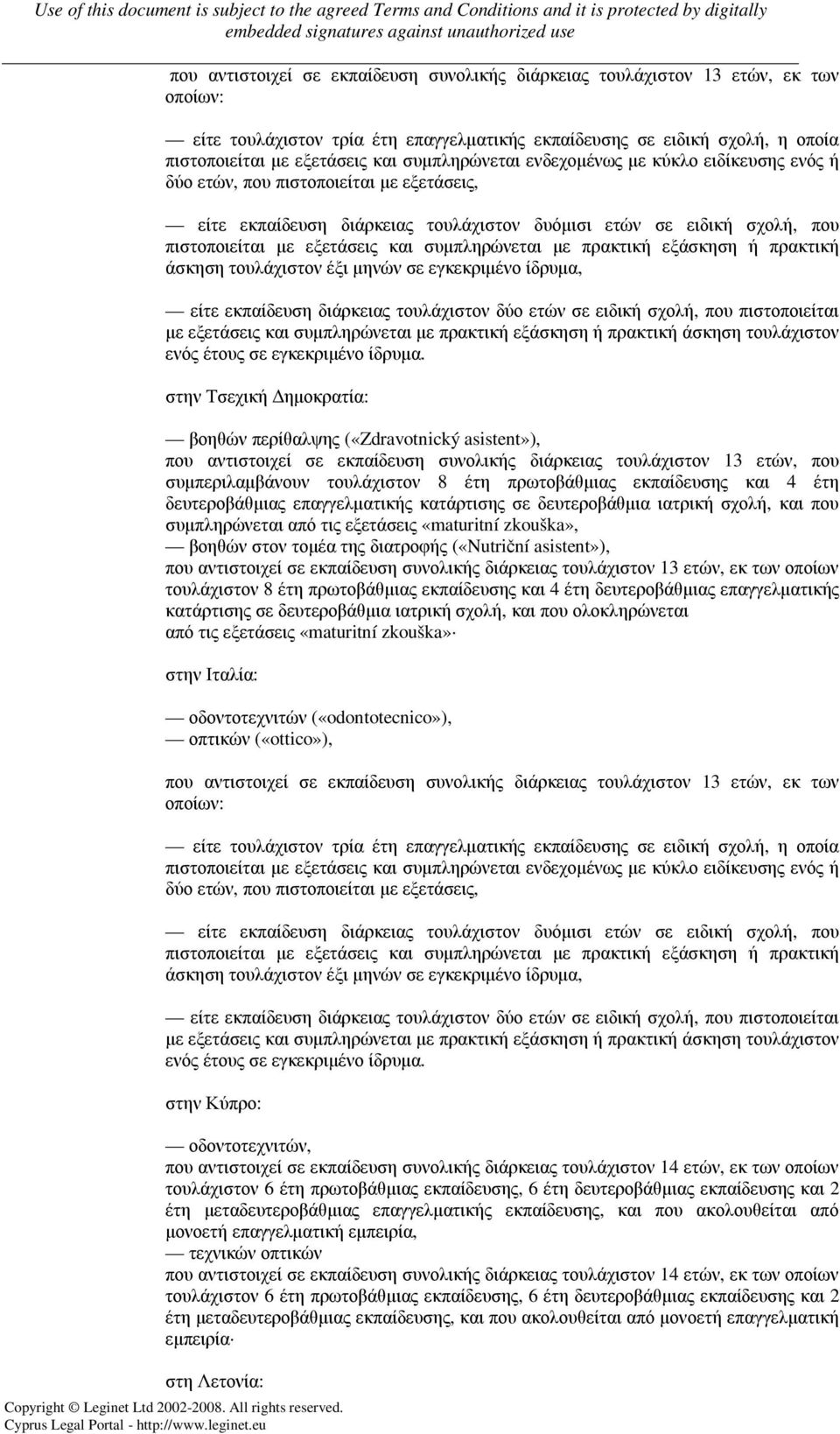 συµπληρώνεται µε πρακτική εξάσκηση ή πρακτική άσκηση τουλάχιστον έξι µηνών σε εγκεκριµένο ίδρυµα, είτε εκπαίδευση διάρκειας τουλάχιστον δύο ετών σε ειδική σχολή, που πιστοποιείται µε εξετάσεις και