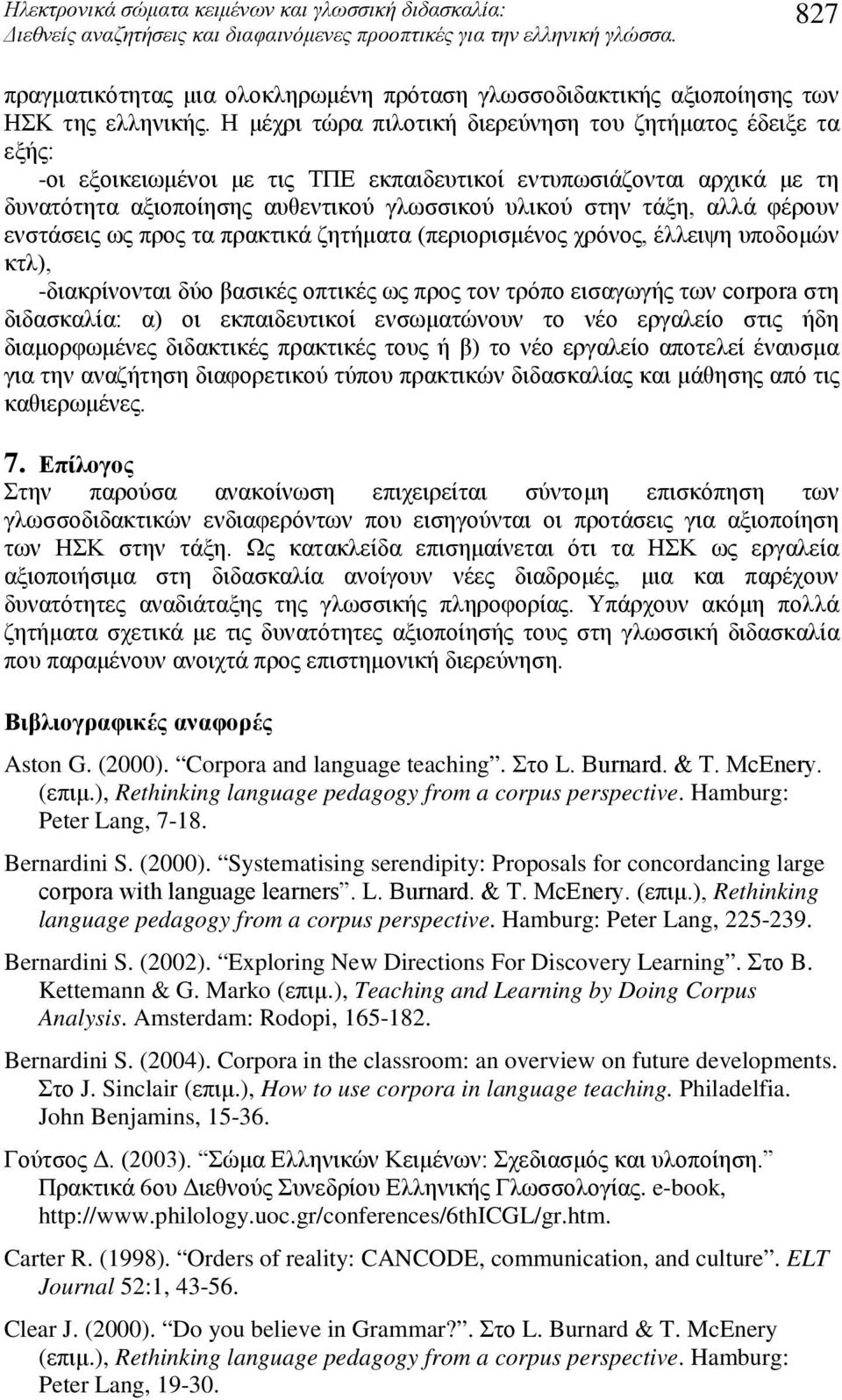 Η μέχρι τώρα πιλοτική διερεύνηση του ζητήματος έδειξε τα εξής: -οι εξοικειωμένοι με τις ΤΠΕ εκπαιδευτικοί εντυπωσιάζονται αρχικά με τη δυνατότητα αξιοποίησης αυθεντικού γλωσσικού υλικού στην τάξη,