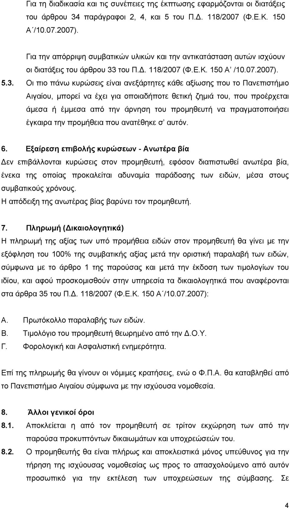 Οι πιο πάνω κυρώσεις είναι ανεξάρτητες κάθε αξίωσης που το Πανεπιστήμιο Αιγαίου, μπορεί να έχει για οποιαδήποτε θετική ζημιά του, που προέρχεται άμεσα ή έμμεσα από την άρνηση του προμηθευτή να