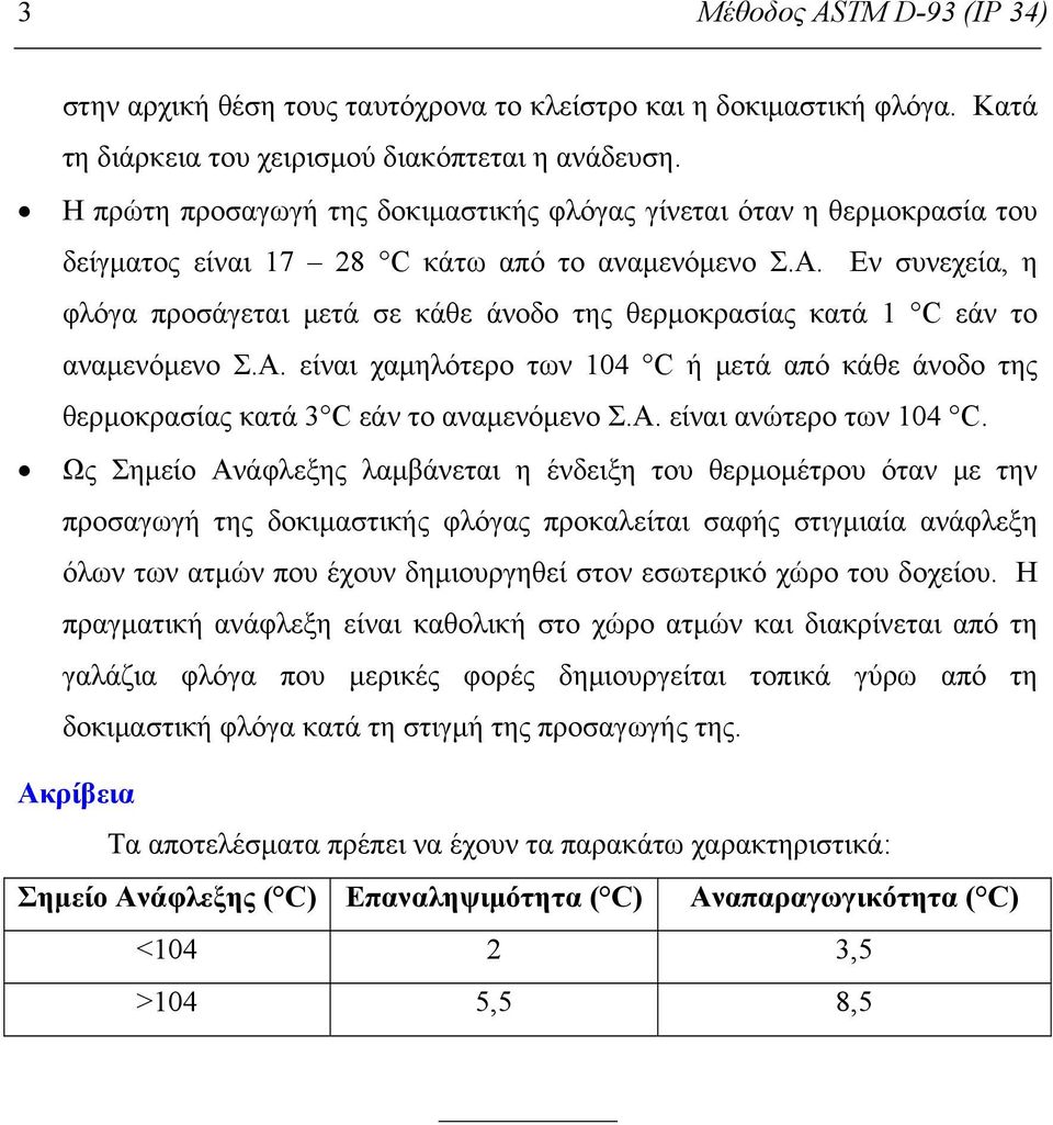 Εν συνεχεία, η φλόγα προσάγεται μετά σε κάθε άνοδο της θερμοκρασίας κατά 1 C εάν το αναμενόμενο Σ.Α. είναι χαμηλότερο των 104 C ή μετά από κάθε άνοδο της θερμοκρασίας κατά 3 C εάν το αναμενόμενο Σ.Α. είναι ανώτερο των 104 C.