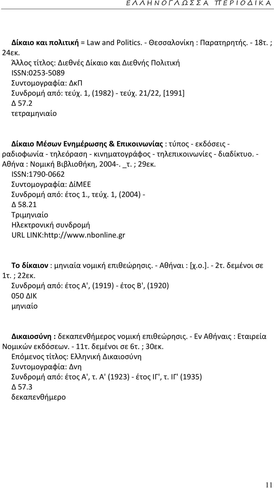 2 τετρα Δίκαιο Μέσων Ενημέρωσης & Επικοινωνίας : τύπος - εκδόσεις - ραδιοφωνία - τηλεόραση - κινηματογράφος - τηλεπικοινωνίες - διαδίκτυο. - Αθήνα : Νομική Βιβλιοθήκη, 2004-. _τ. ; 29εκ.