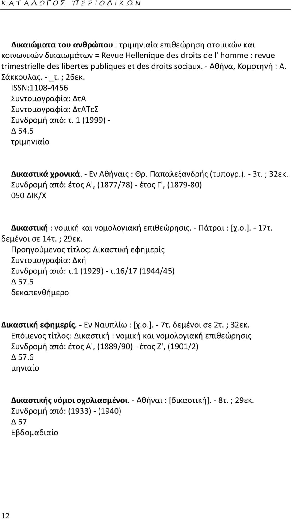 Παπαλεξανδρής (τυπογρ.). - 3τ. ; 32εκ. Συνδρομή από: έτος Α', (1877/78) - έτος Γ', (1879-80) 050 ΔΙΚ/Χ Δικαστική : νομική και νομολογιακή επιθεώρησις. - Πάτραι : [χ.ο.]. - 17τ. δεμένοι σε 14τ. ; 29εκ.