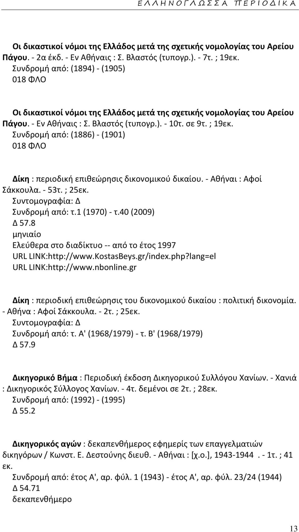 Συνδρομή από: (1886) - (1901) 018 ΦΛΟ Δίκη : περιοδική επιθεώρησις δικονομικού δικαίου. - Αθήναι : Αφοί Σάκκουλα. - 53τ. ; 25εκ. Συντομογραφία: Δ Συνδρομή από: τ.1 (1970) - τ.40 (2009) Δ 57.