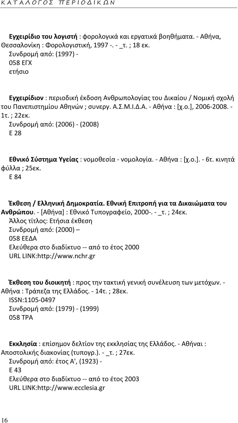 Συνδρομή από: (2006) - (2008) Ε 28 Εθνικό Σύστημα Υγείας : νομοθεσία - νομολογία. - Αθήνα : [χ.ο.]. - 6τ. κινητά φύλλα ; 25εκ. Ε 84 Έκθεση / Ελληνική Δημοκρατία.