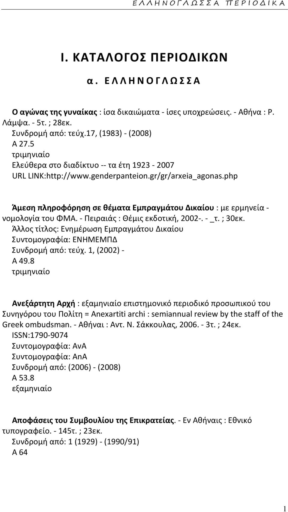 - Πειραιάς : Θέμις εκδοτική, 2002-. - _τ. ; 30εκ. Άλλος τίτλος: Ενημέρωση Εμπραγμάτου Δικαίου Συντομογραφία: ΕΝΗΜΕΜΠΔ Συνδρομή από: τεύχ. 1, (2002) - Α 49.