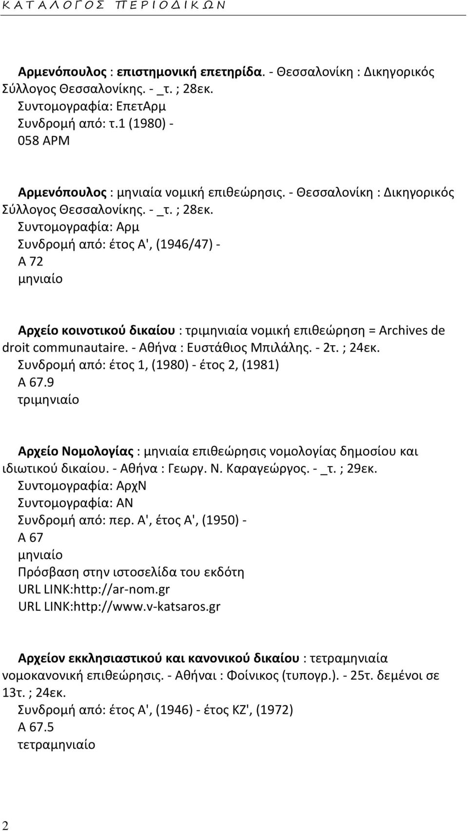 Συντομογραφία: Αρμ Συνδρομή από: έτος Α', (1946/47) - Α 72 Αρχείο κοινοτικού δικαίου : τριμηνιαία νομική επιθεώρηση = Archives de droit communautaire. - Αθήνα : Ευστάθιος Μπιλάλης. - 2τ. ; 24εκ.