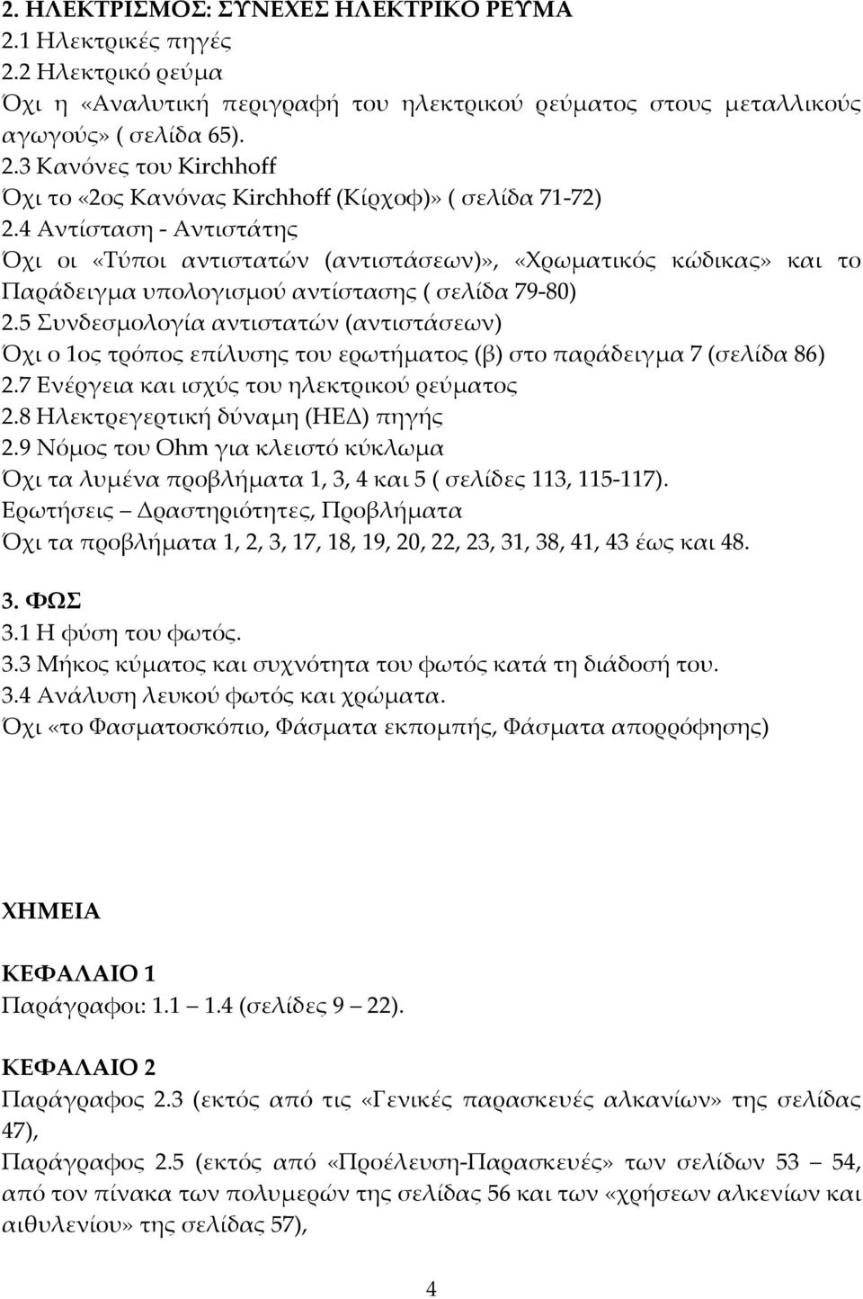 5 Συνδεσμολογία αντιστατών (αντιστάσεων) Όχι ο 1ος τρόπος επίλυσης του ερωτήματος (β) στο παράδειγμα 7 (σελίδα 86) 2.7 Ενέργεια και ισχύς του ηλεκτρικού ρεύματος 2.