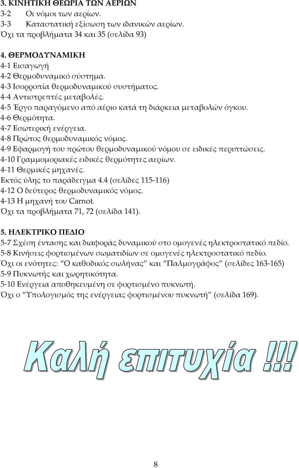 4 8 Πρώτος θερμοδυναμικός νόμος. 4 9 Εφαρμογή του πρώτου θερμοδυναμικού νόμου σε ειδικές περιπτώσεις. 4 10 Γραμμομοριακές ειδικές θερμότητες αερίων. 4 11 Θερμικές μηχανές. Εκτός ύλης το παράδειγμα 4.