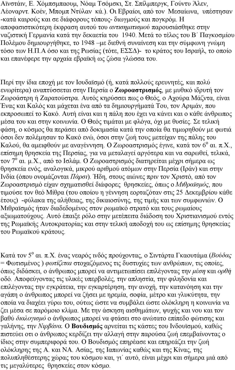 Η αποφασιστικότερη έκφραση αυτού του αντισημιτισμού παρουσιάσθηκε στην ναζιστική Γερμανία κατά την δεκαετία του 1940.