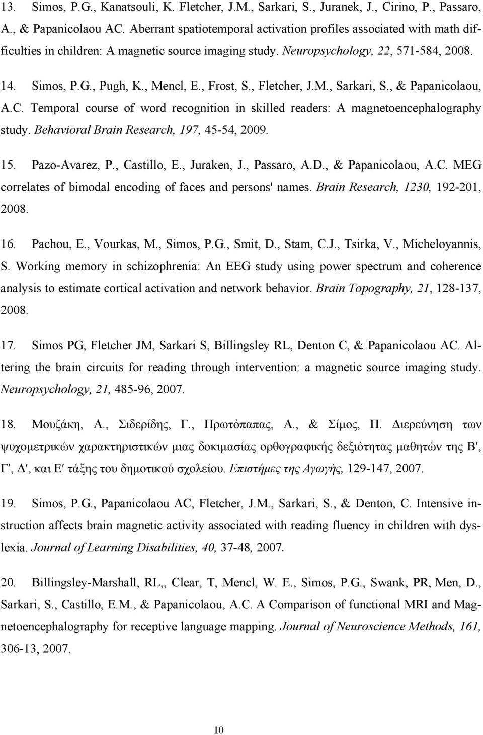 , Frost, S., Fletcher, J.M., Sarkari, S., & Papanicolaou, A.C. Temporal course of word recognition in skilled readers: A magnetoencephalography study. Behavioral Brain Research, 197, 45-54, 2009. 15.