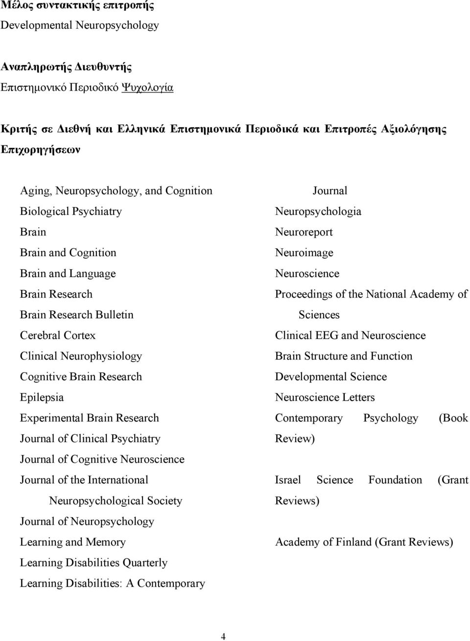 Cognitive Brain Research Epilepsia Experimental Brain Research Journal of Clinical Psychiatry Journal of Cognitive Neuroscience Journal of the International Neuropsychological Society Journal of