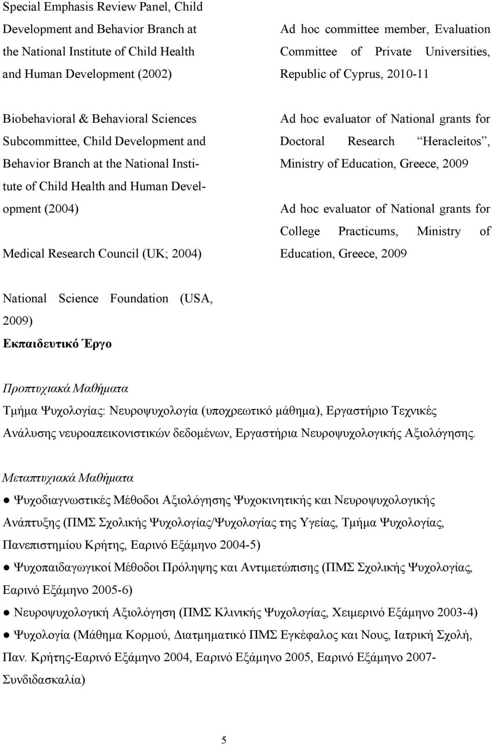 (2004) Medical Research Council (UK; 2004) Ad hoc evaluator of National grants for Doctoral Research Heracleitos, Ministry of Education, Greece, 2009 Ad hoc evaluator of National grants for College