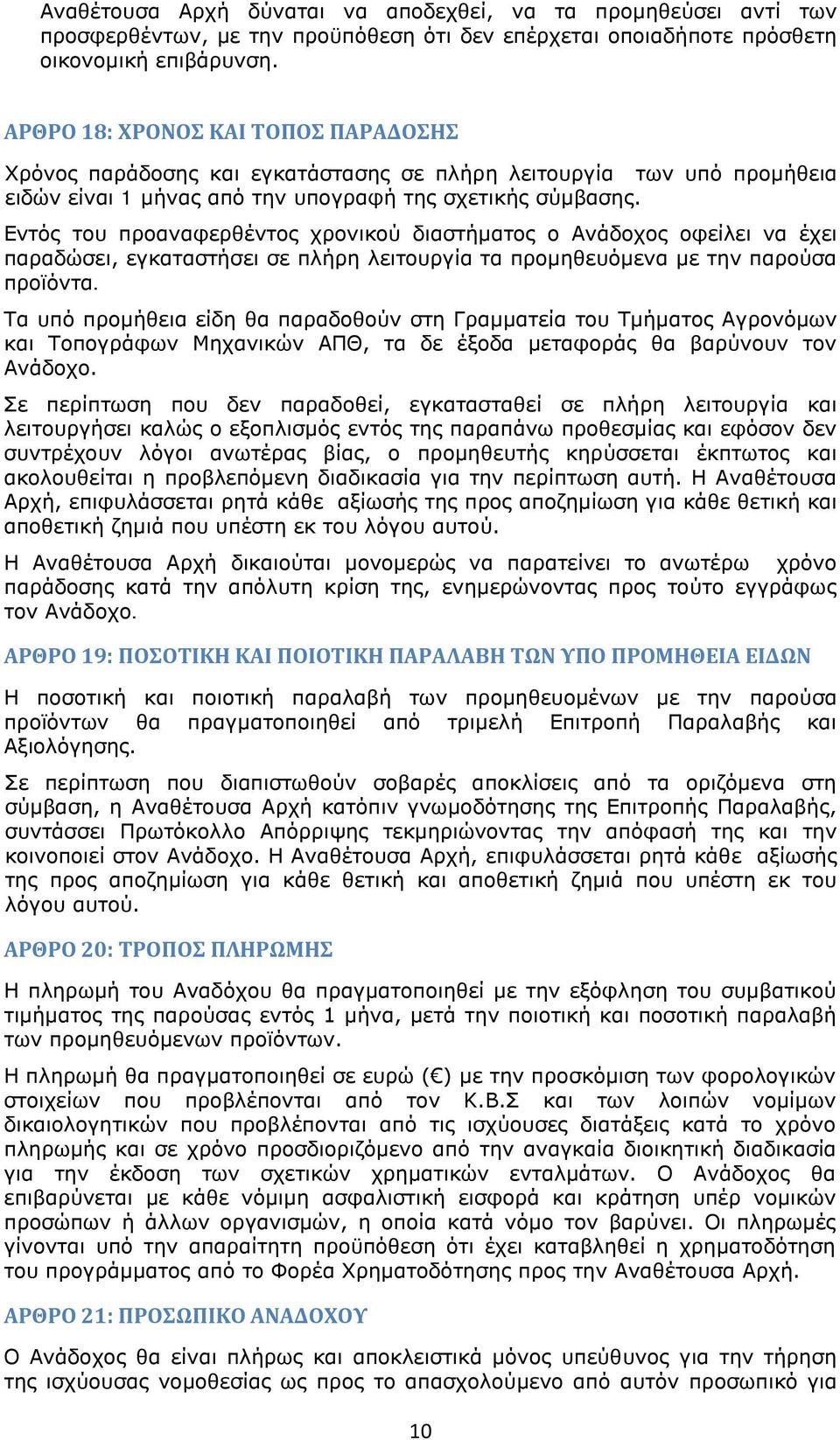 Εντός του προαναφερθέντος χρονικού διαστήματος ο Ανάδοχος οφείλει να έχει παραδώσει, εγκαταστήσει σε πλήρη λειτουργία τα προμηθευόμενα με την παρούσα προϊόντα.