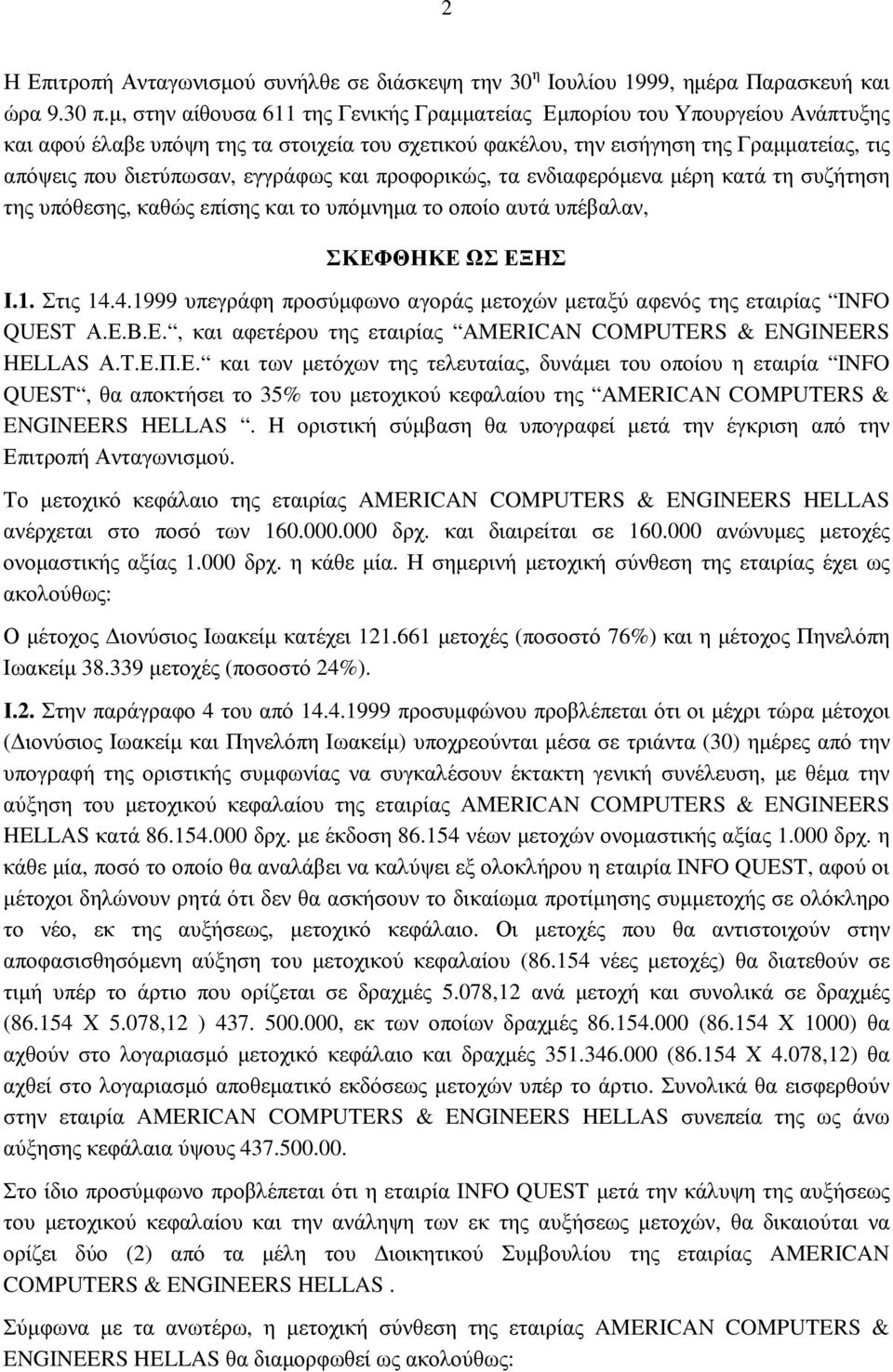εγγράφως και προφορικώς, τα ενδιαφερόµενα µέρη κατά τη συζήτηση της υπόθεσης, καθώς επίσης και το υπόµνηµα το οποίο αυτά υπέβαλαν, ΣΚΕΦΘΗΚΕ ΩΣ ΕΞΗΣ Ι.1. Στις 14.