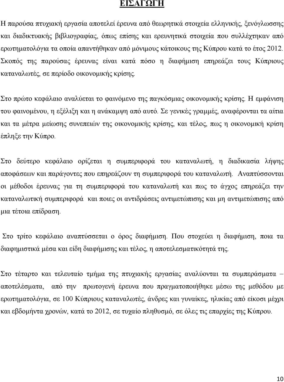 Σκοπός της παρούσας έρευνας είναι κατά πόσο η διαφήμιση επηρεάζει τους Κύπριους καταναλωτές, σε περίοδο οικονομικής κρίσης. Στο πρώτο κεφάλαιο αναλύεται το φαινόμενο της παγκόσμιας οικονομικής κρίσης.