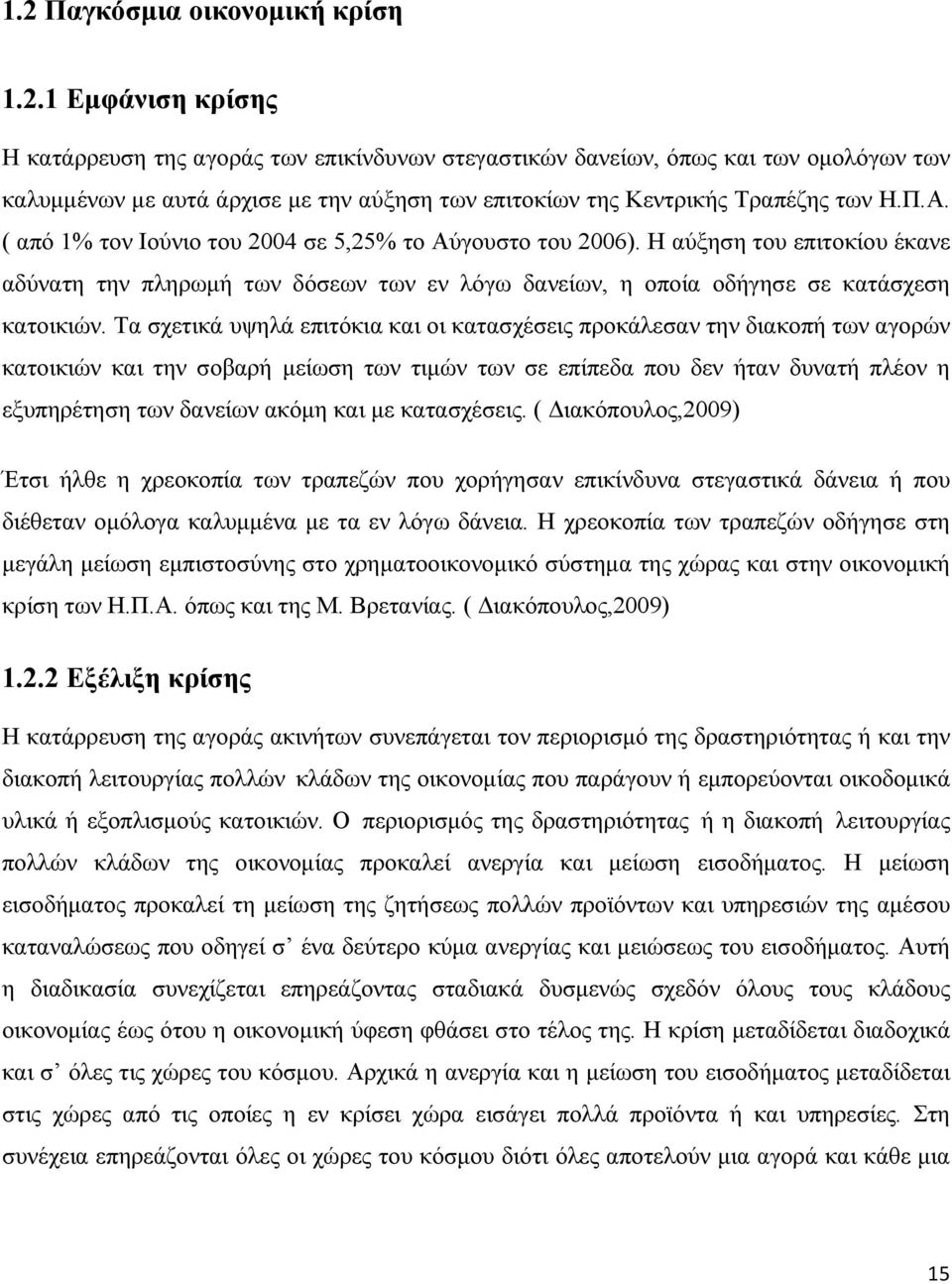 Τα σχετικά υψηλά επιτόκια και οι κατασχέσεις προκάλεσαν την διακοπή των αγορών κατοικιών και την σοβαρή μείωση των τιμών των σε επίπεδα που δεν ήταν δυνατή πλέον η εξυπηρέτηση των δανείων ακόμη και