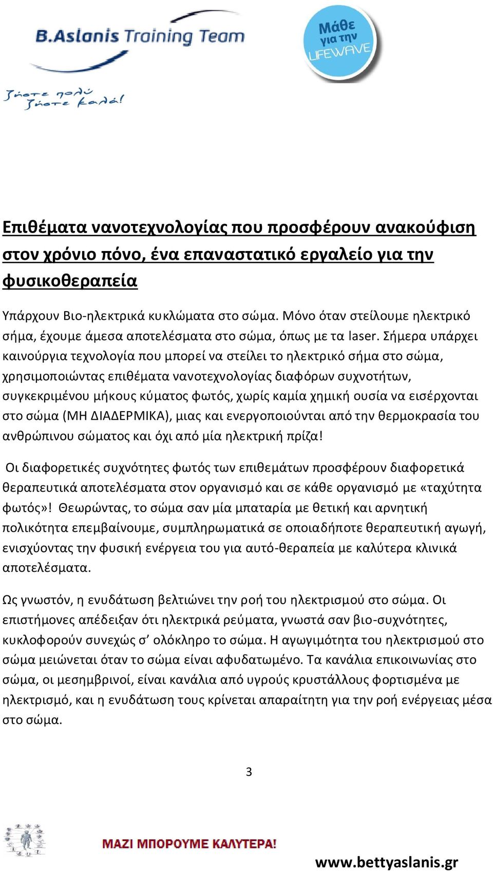 Σήμερα υπάρχει καινούργια τεχνολογία που μπορεί να στείλει το ηλεκτρικό σήμα στο σώμα, χρησιμοποιώντας επιθέματα νανοτεχνολογίας διαφόρων συχνοτήτων, συγκεκριμένου μήκους κύματος φωτός, χωρίς καμία