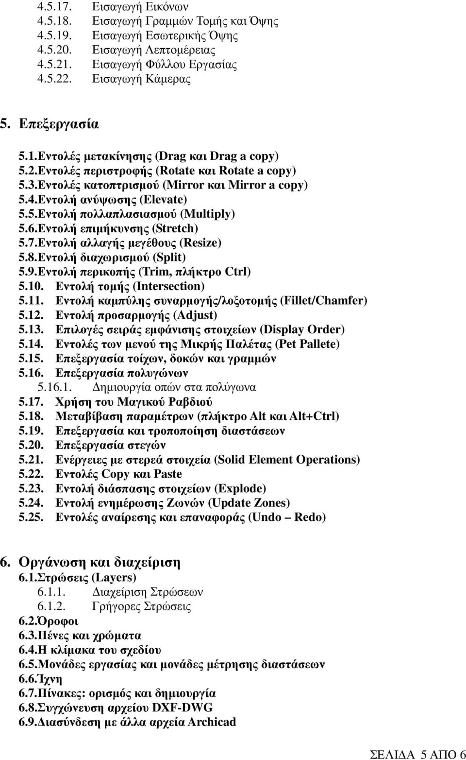 6.Εντολή επιµήκυνσης (Stretch) 5.7.Εντολή αλλαγής µεγέθους (Resize) 5.8.Εντολή διαχωρισµού (Split) 5.9.Εντολή περικοπής (Trim, πλήκτρο Ctrl) 5.10. Εντολή τοµής (Intersection) 5.11.